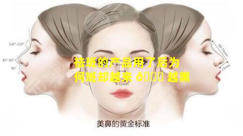 祛斑的产品用了后为何斑却越来 💐 越黑